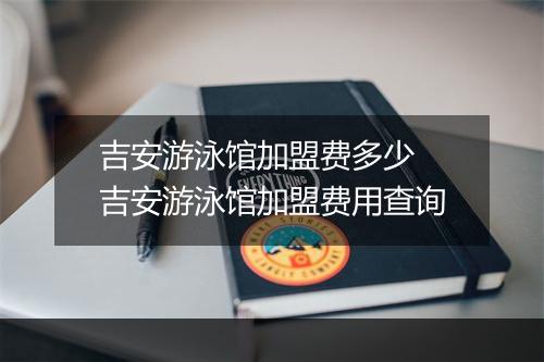 吉安游泳馆加盟费多少　吉安游泳馆加盟费用查询