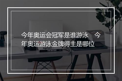 今年奥运会冠军是谁游泳　今年奥运游泳金牌得主是哪位