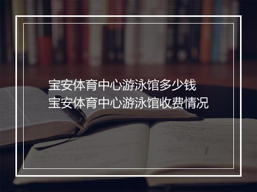 宝安体育中心游泳馆多少钱　宝安体育中心游泳馆收费情况