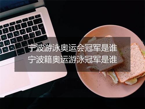 宁波游泳奥运会冠军是谁　宁波籍奥运游泳冠军是谁