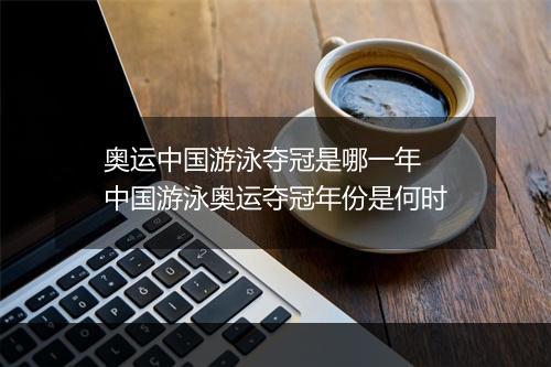 奥运中国游泳夺冠是哪一年　中国游泳奥运夺冠年份是何时